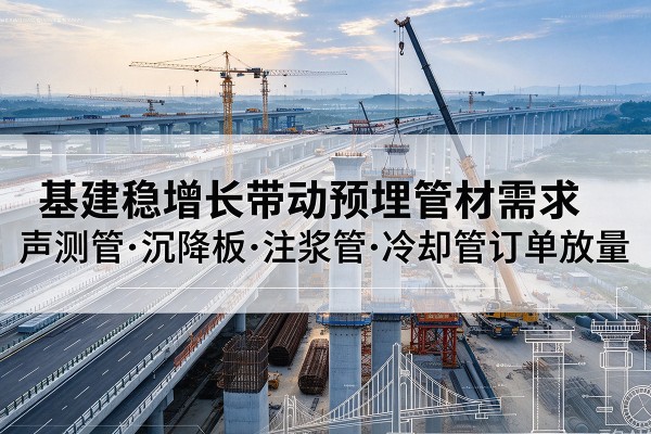 乌当基建稳增长带动预埋监测管材需求，声测管、沉降板、注浆管订单持续放量